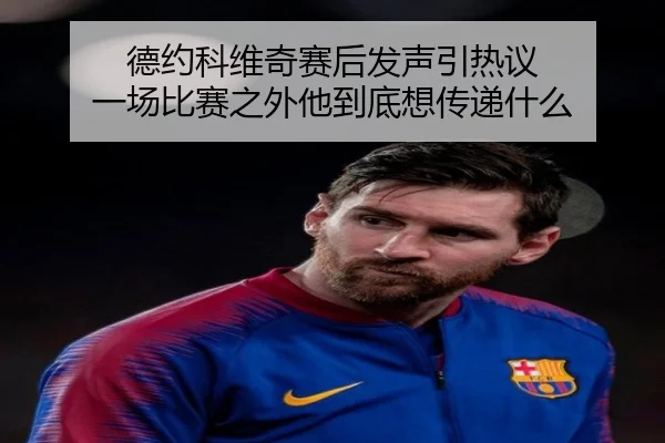 德约科维奇赛后发声引热议 一场比赛之外他到底想传递什么